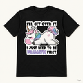 "I'll Get Over It, Just Need To Be Dramatic First" Tee