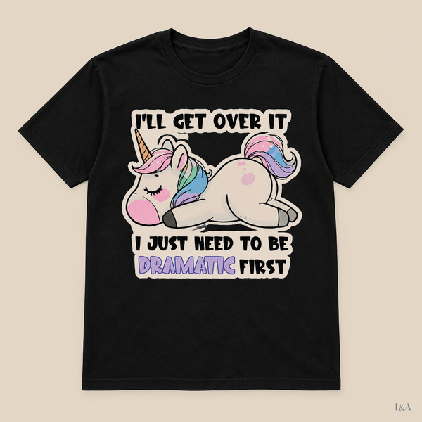 "I'll Get Over It, Just Need To Be Dramatic First" Tee