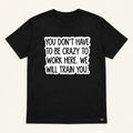 "You Don't Have To Be Crazy To Work Here" Tee