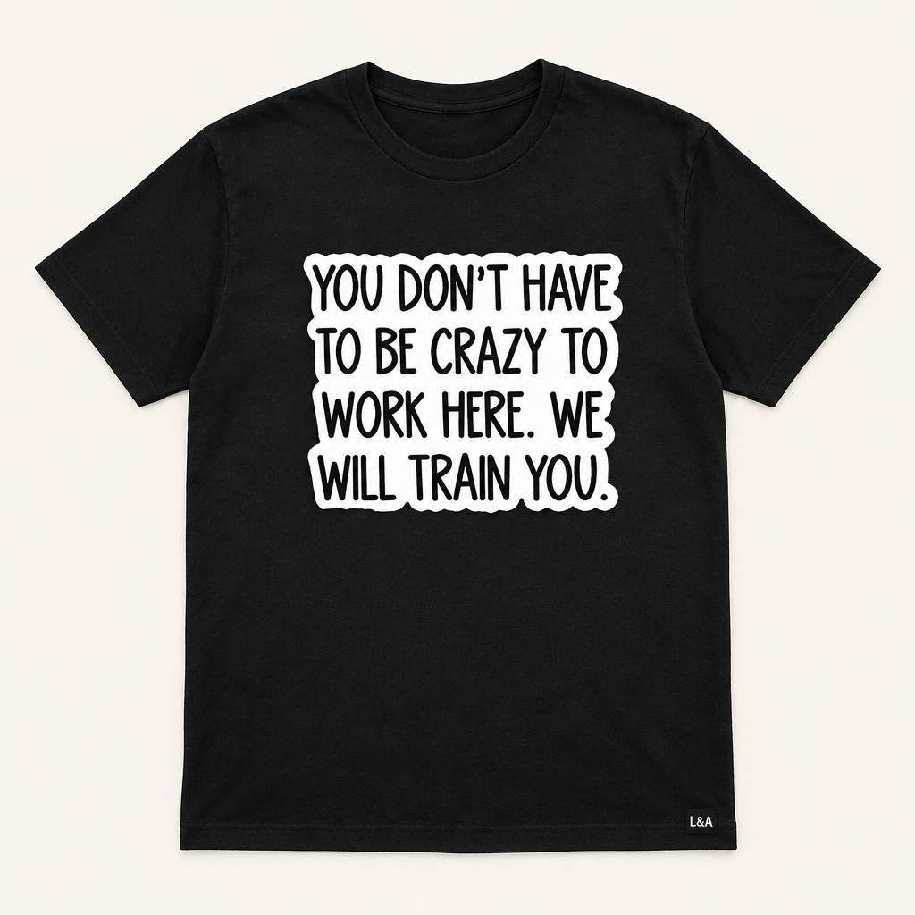 "You Don't Have To Be Crazy To Work Here" Tee