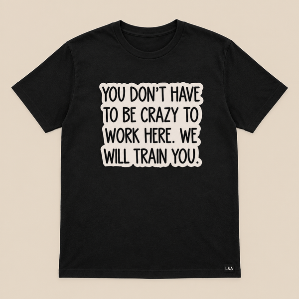 "You Don't Have To Be Crazy To Work Here" Tee